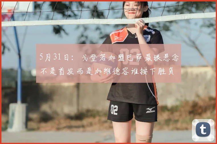 5月31日：戈登若加盟巴萨最狠悬念不是首发而是加维德容谁按下胜负键_比赛_球员_西甲联赛
