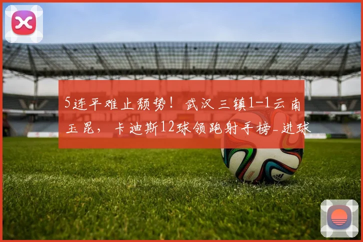 5连平难止颓势！武汉三镇1-1云南玉昆，卡迪斯12球领跑射手榜_进球_双方_上半场