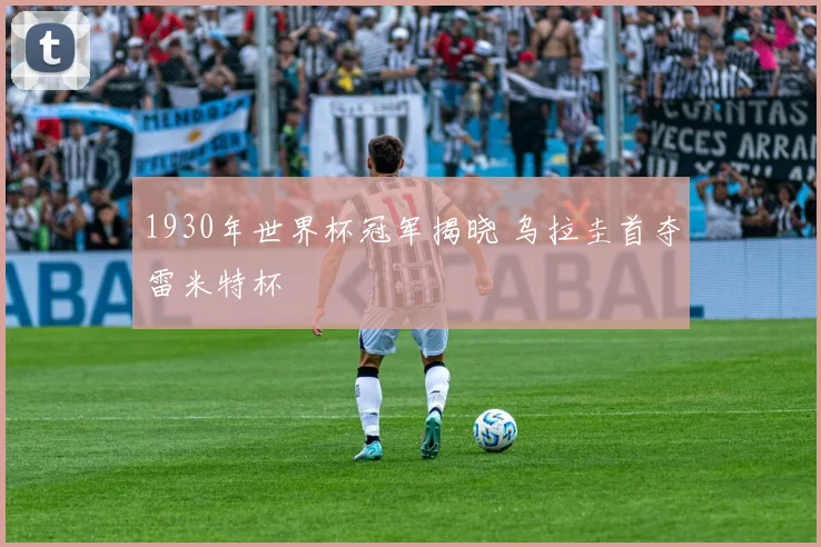 1930年世界杯冠军揭晓 乌拉圭首夺雷米特杯